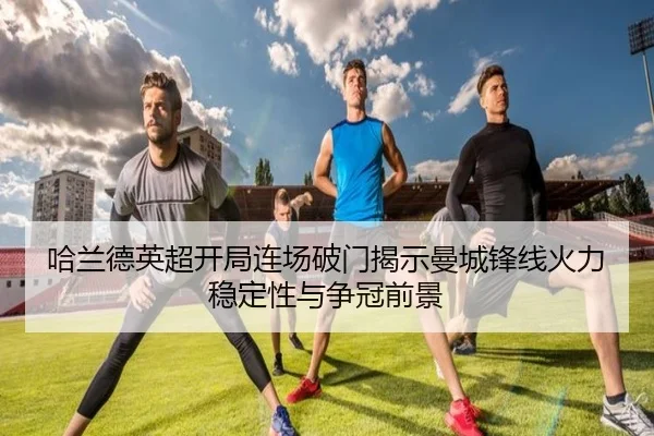 哈兰德英超开局连场破门揭示曼城锋线火力稳定性与争冠前景